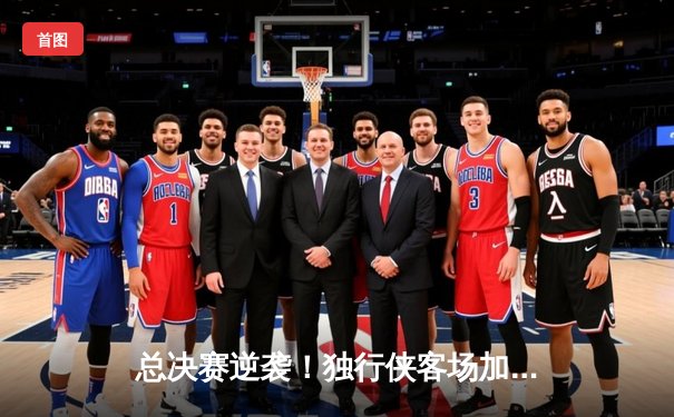 总决赛逆袭！独行侠客场加时险胜凯尔特人，欧文40分创纪录