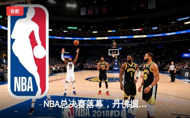 NBA总决赛落幕，丹佛掘金4-1力克热火首度加冕