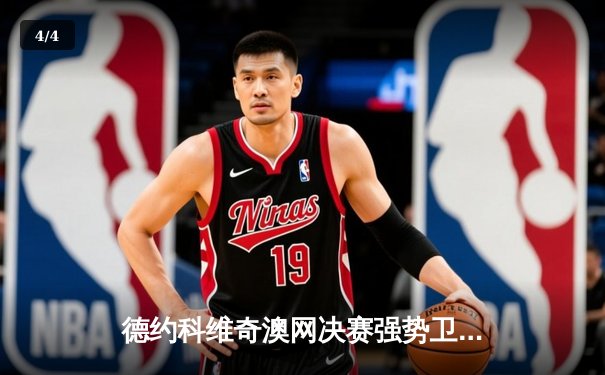 德约科维奇澳网决赛强势卫冕，创纪录加冕第11冠 - 4