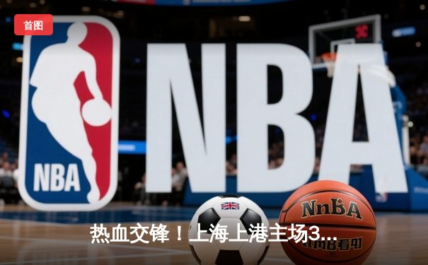 热血交锋！上海上港主场3-2险胜广州恒大，争冠之路悬念延续