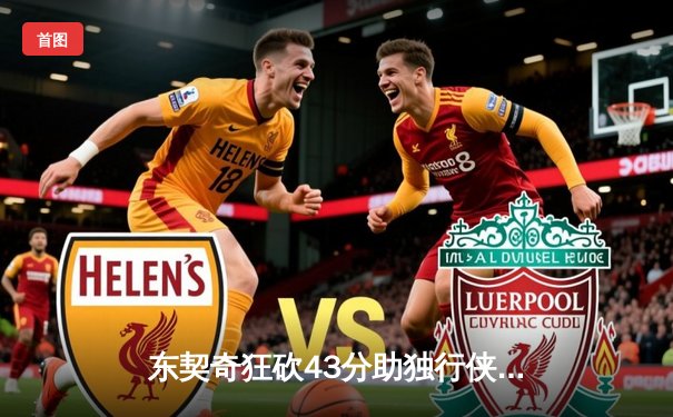 东契奇狂砍43分助独行侠险胜快船，系列赛战成2-2平