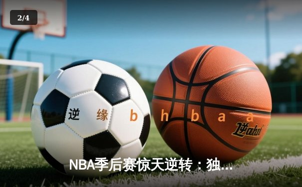 NBA季后赛惊天逆转：独行侠加时险胜雷霆，东契奇三双主宰关键时刻 - 2